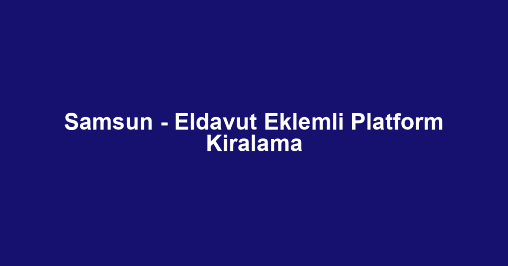Samsun - Eldavut Eklemli Platform Kiralama