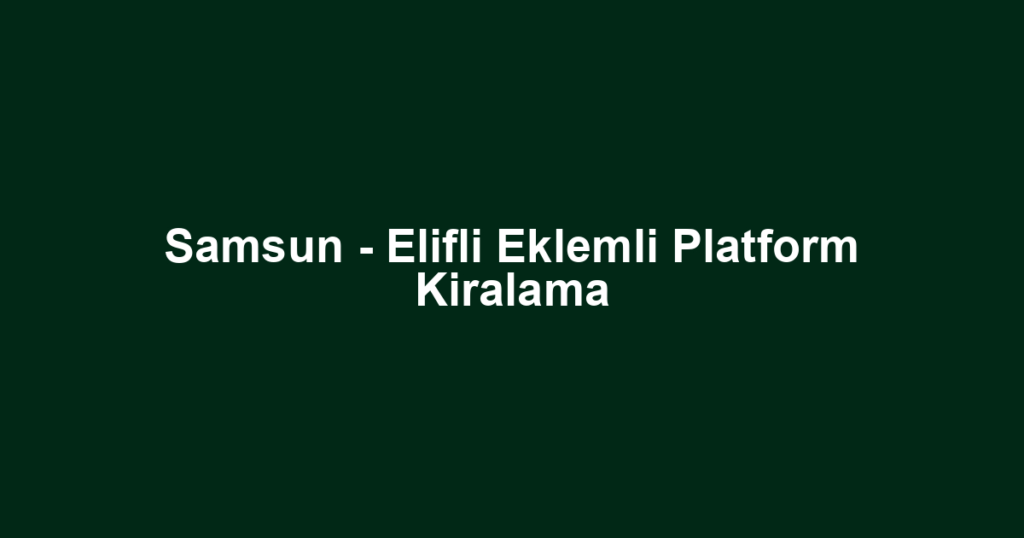 Samsun - Elifli Eklemli Platform Kiralama
