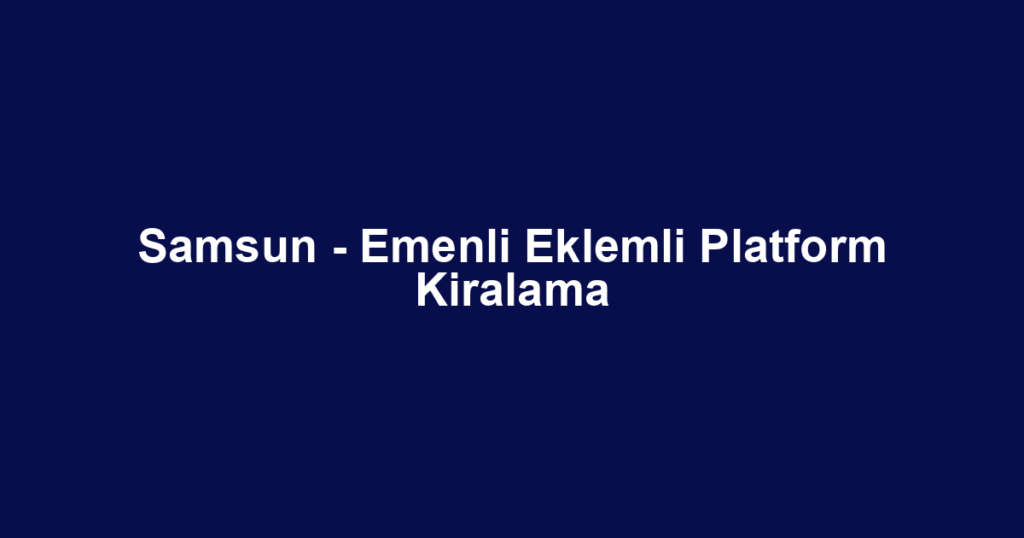 Samsun - Emenli Eklemli Platform Kiralama