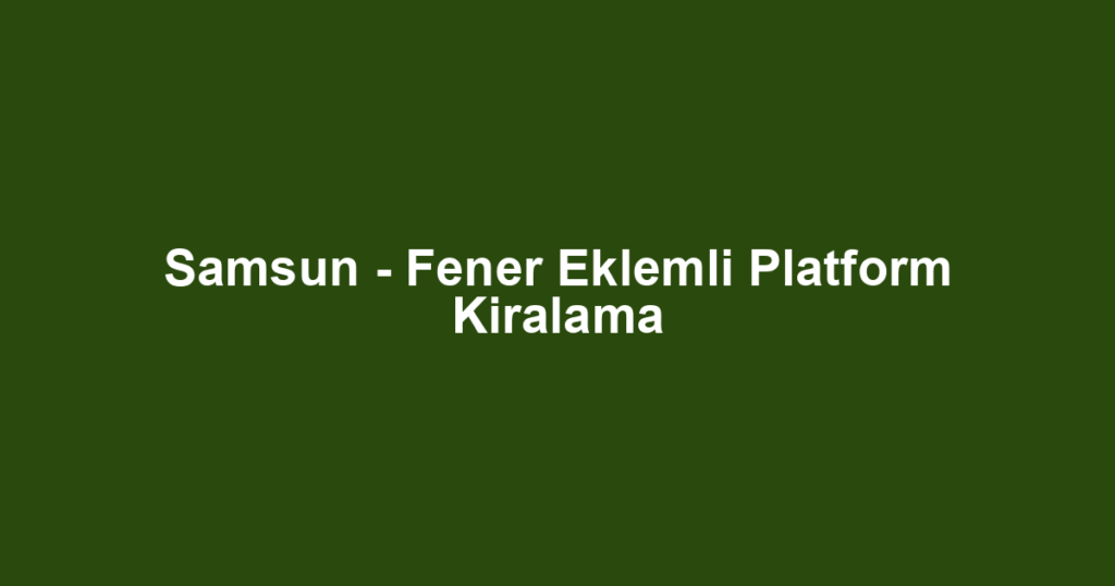 Samsun - Fener Eklemli Platform Kiralama