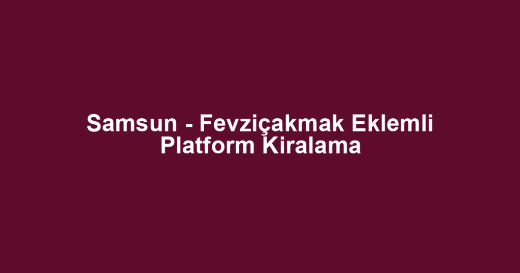 Samsun - Fevziçakmak Eklemli Platform Kiralama