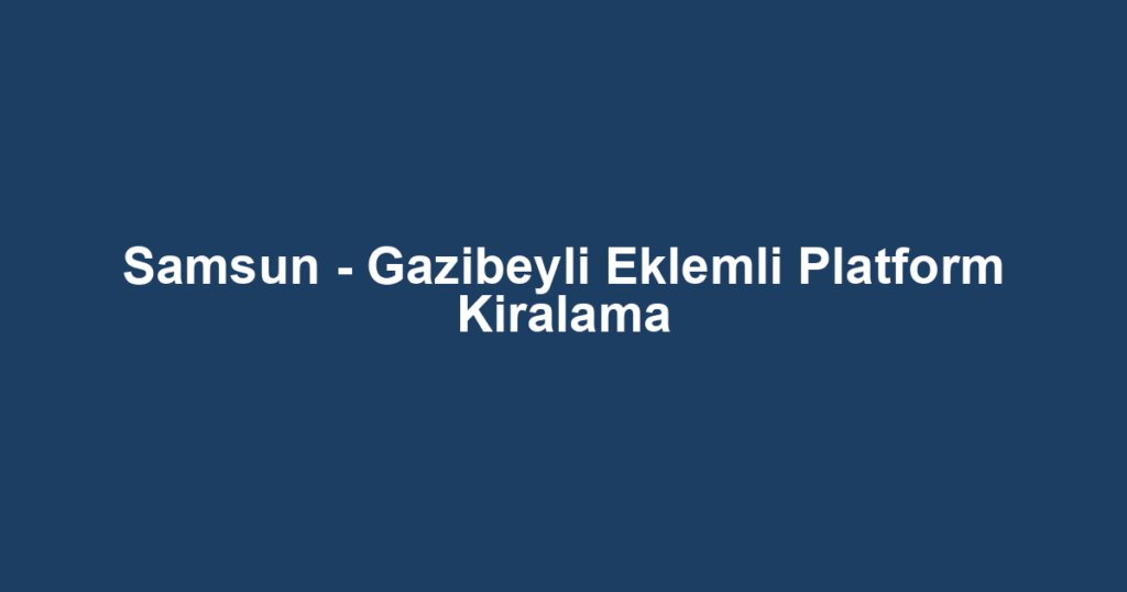 Samsun - Gazibeyli Eklemli Platform Kiralama