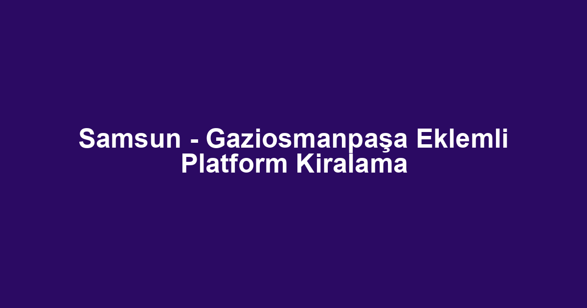 Samsun - Gaziosmanpaşa Eklemli Platform Kiralama
