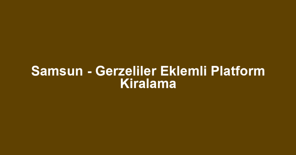 Samsun - Gerzeliler Eklemli Platform Kiralama
