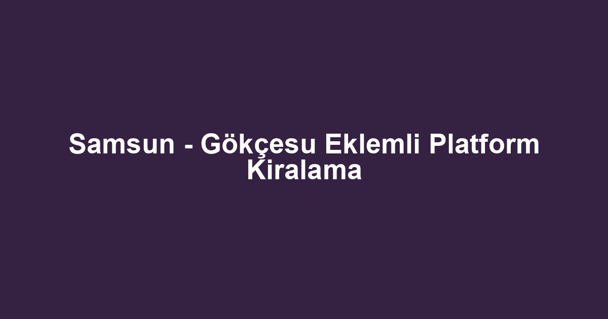 Samsun - Gökçesu Eklemli Platform Kiralama