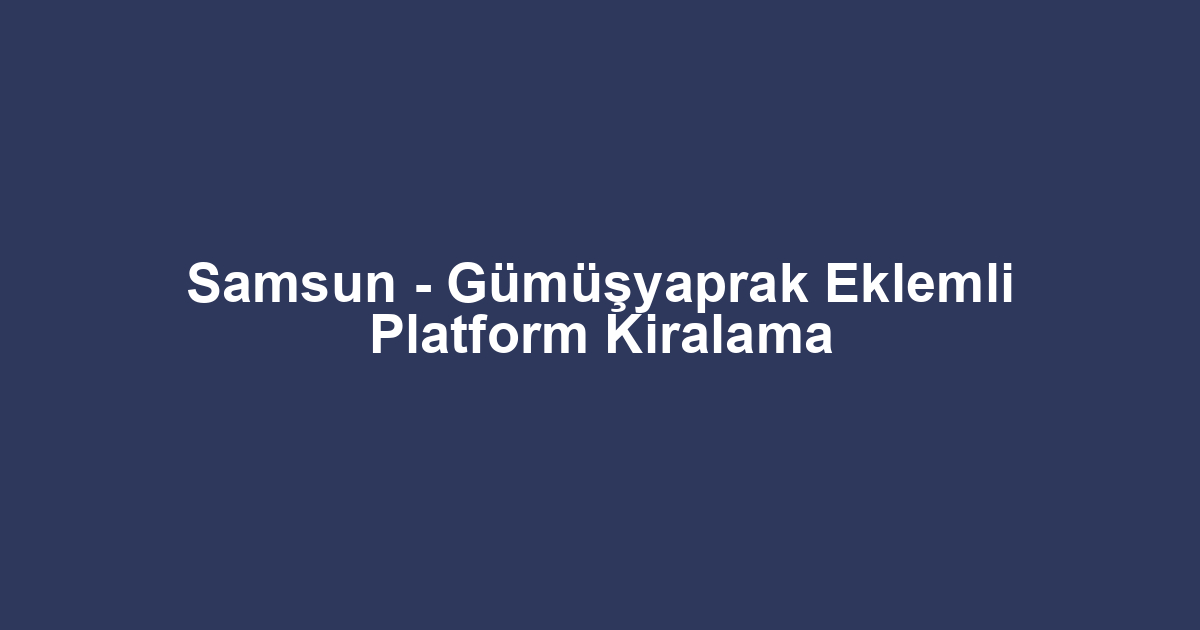 Samsun - Gümüşyaprak Eklemli Platform Kiralama