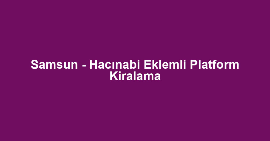 Samsun - Hacınabi Eklemli Platform Kiralama