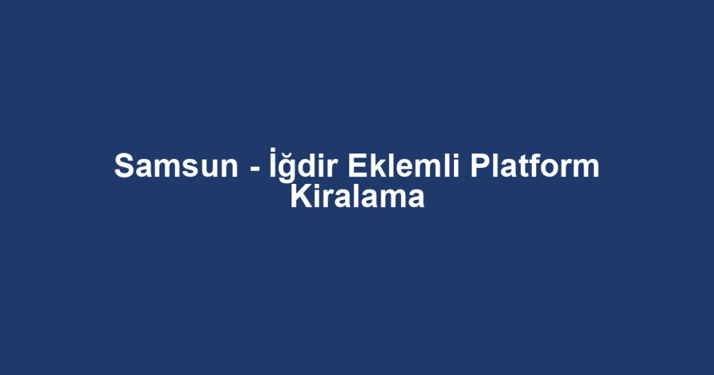 Samsun - İğdir Eklemli Platform Kiralama