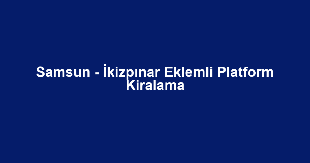 Samsun - İkizpınar Eklemli Platform Kiralama
