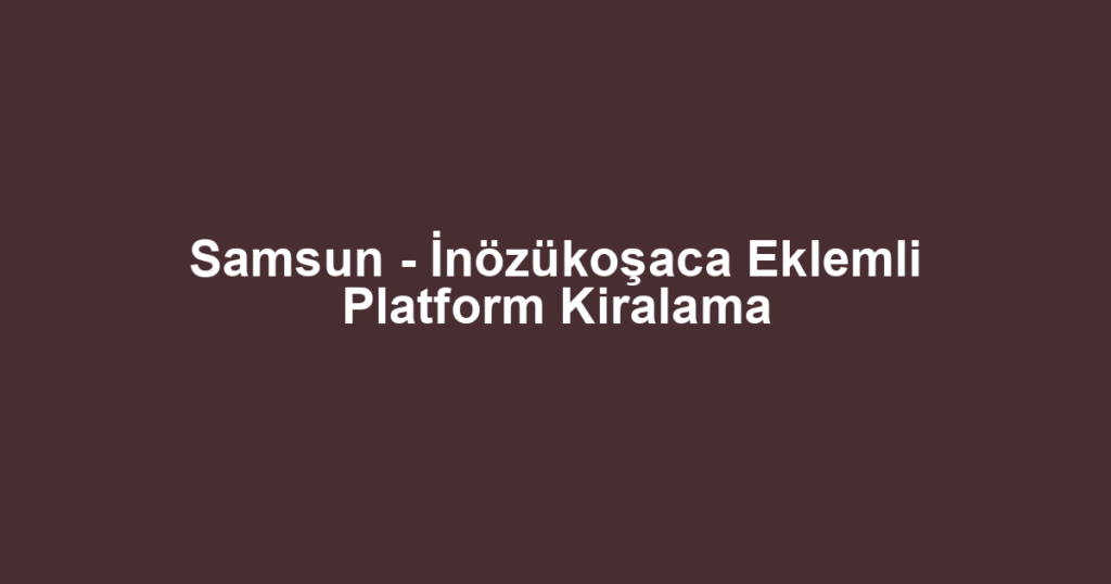 Samsun - İnözükoşaca Eklemli Platform Kiralama