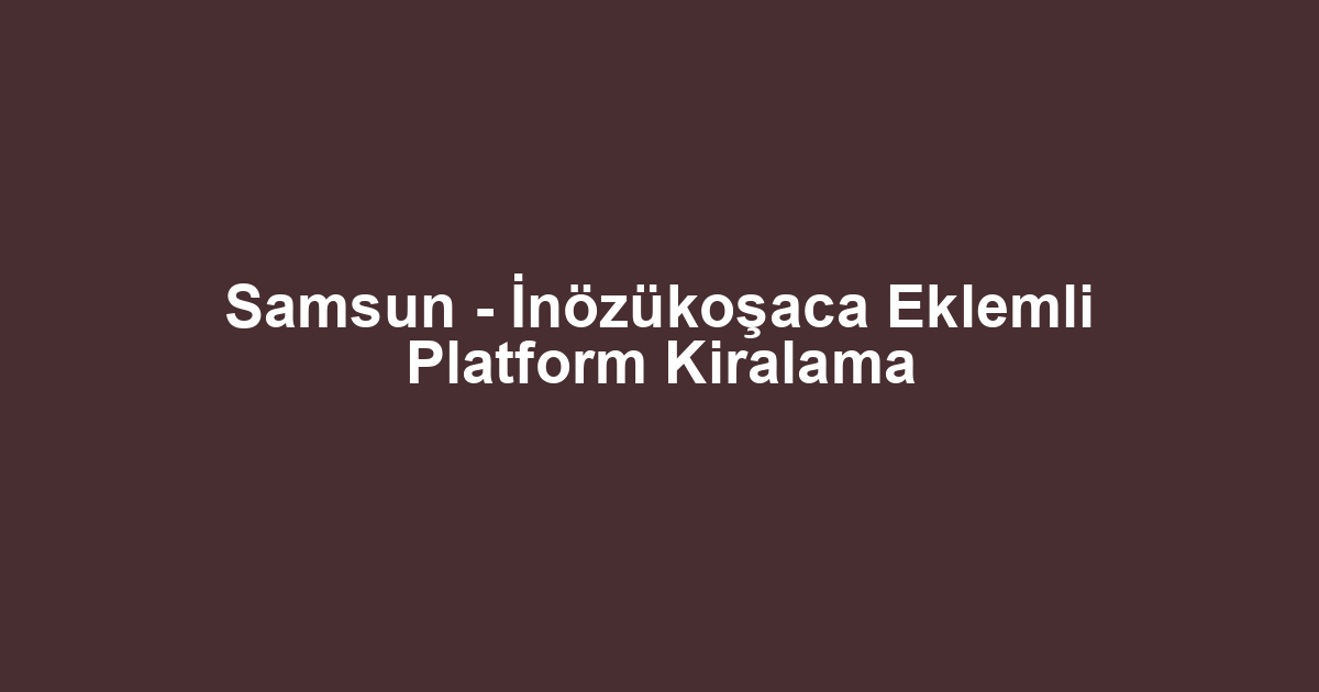 Samsun - İnözükoşaca Eklemli Platform Kiralama