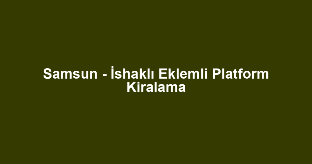 Samsun - İshaklı Eklemli Platform Kiralama