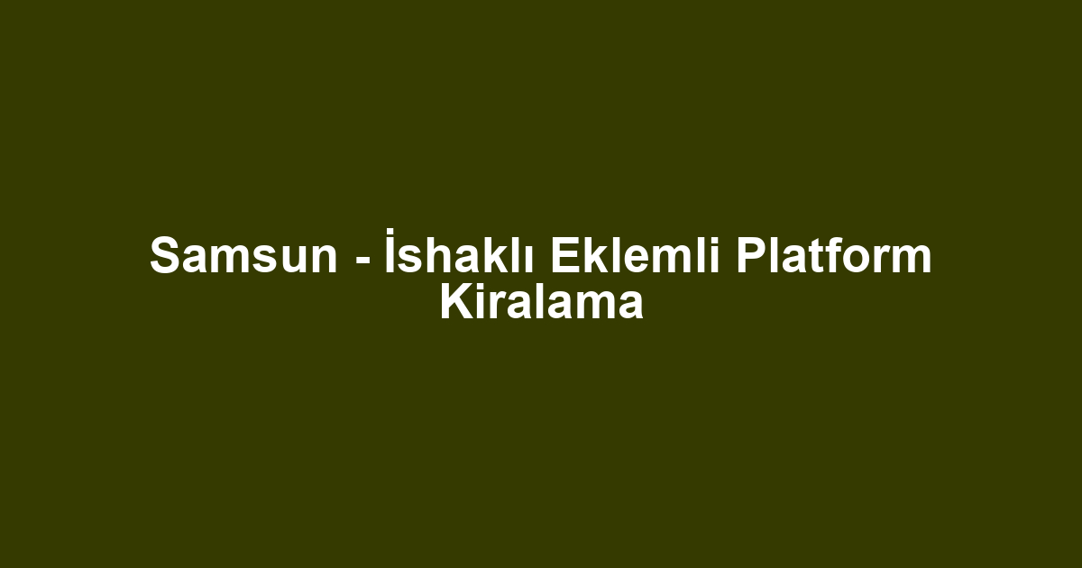 Samsun - İshaklı Eklemli Platform Kiralama
