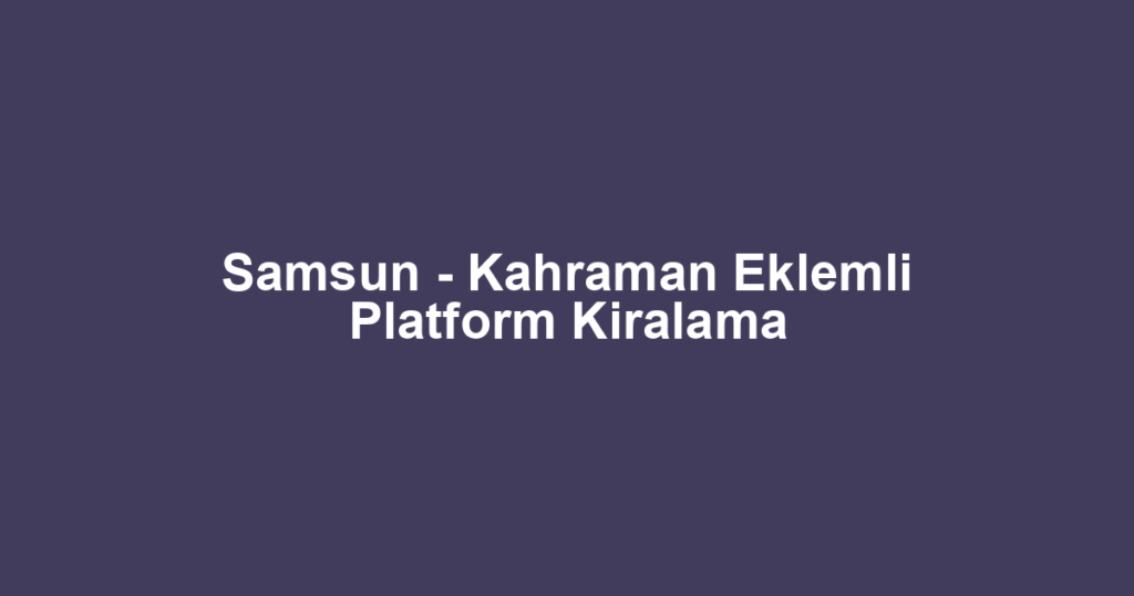 Samsun - Kahraman Eklemli Platform Kiralama