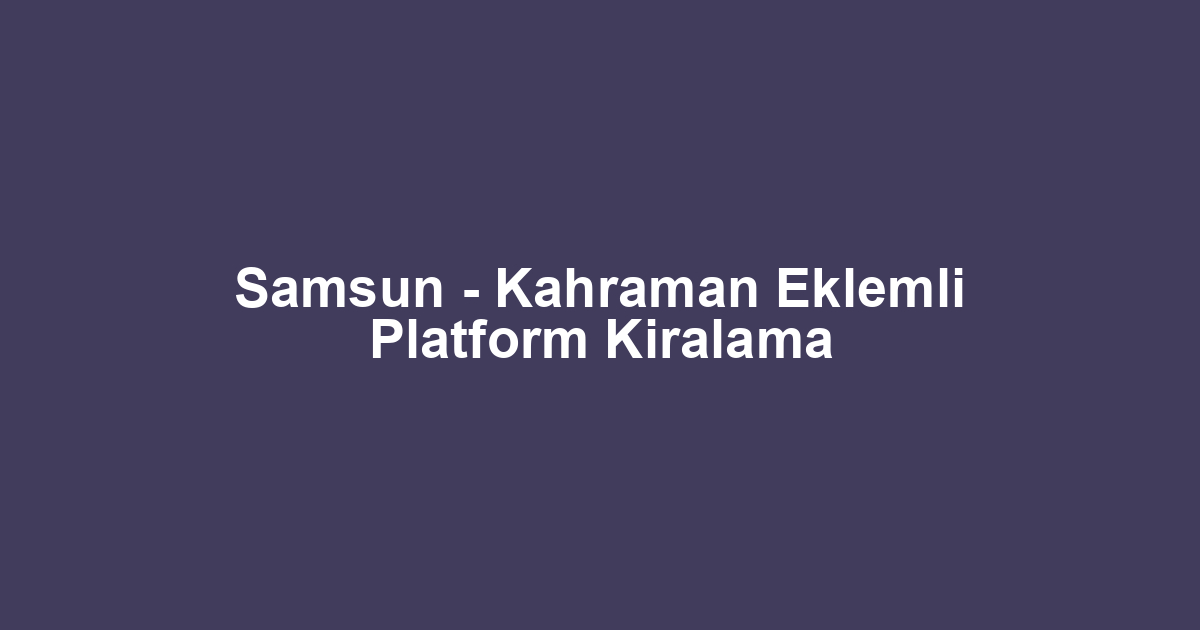 Samsun - Kahraman Eklemli Platform Kiralama
