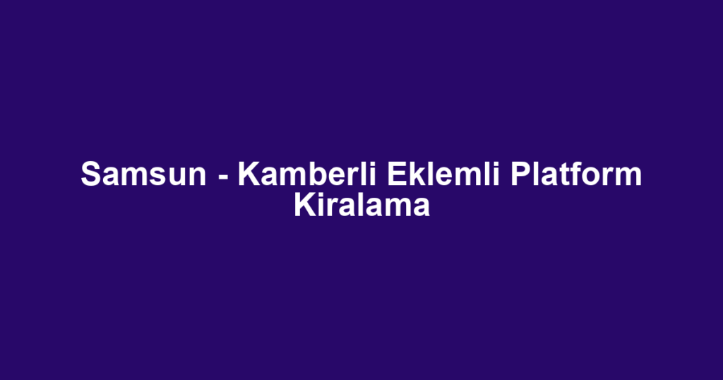 Samsun - Kamberli Eklemli Platform Kiralama