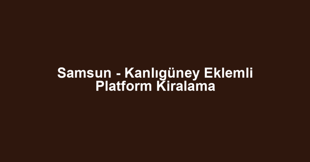 Samsun - Kanlıgüney Eklemli Platform Kiralama