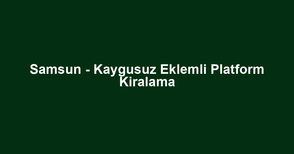 Samsun - Kaygusuz Eklemli Platform Kiralama