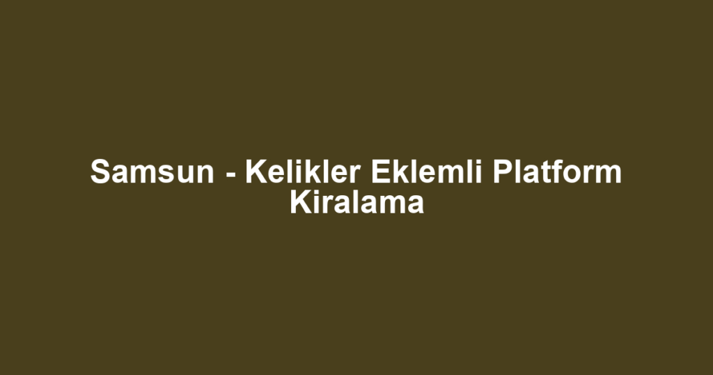 Samsun - Kelikler Eklemli Platform Kiralama