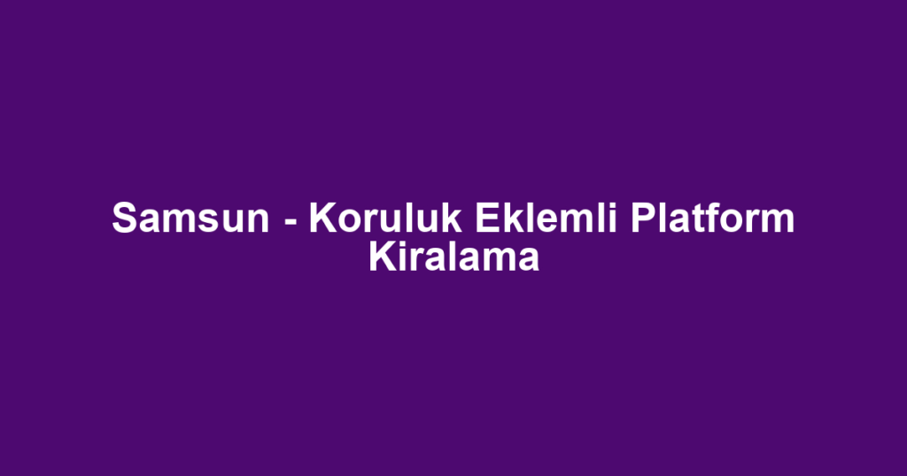 Samsun - Koruluk Eklemli Platform Kiralama