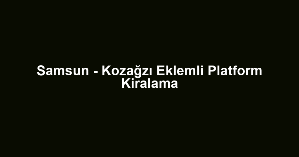 Samsun - Kozağzı Eklemli Platform Kiralama