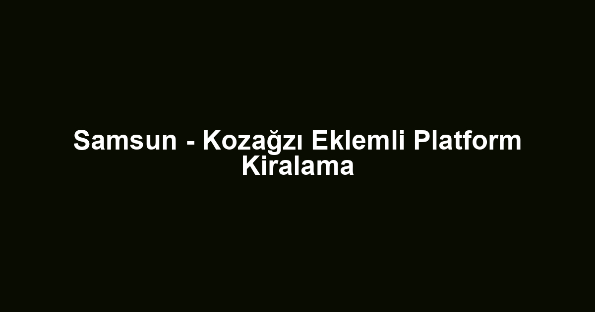 Samsun - Kozağzı Eklemli Platform Kiralama
