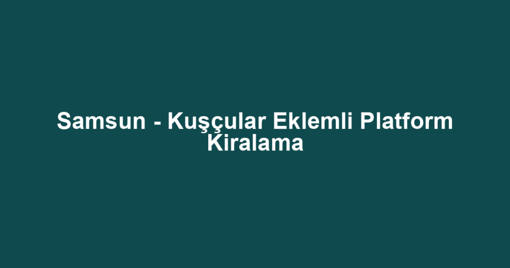 Samsun - Kuşçular Eklemli Platform Kiralama