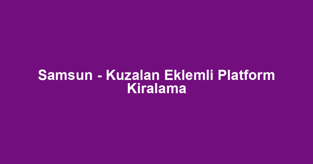 Samsun - Kuzalan Eklemli Platform Kiralama