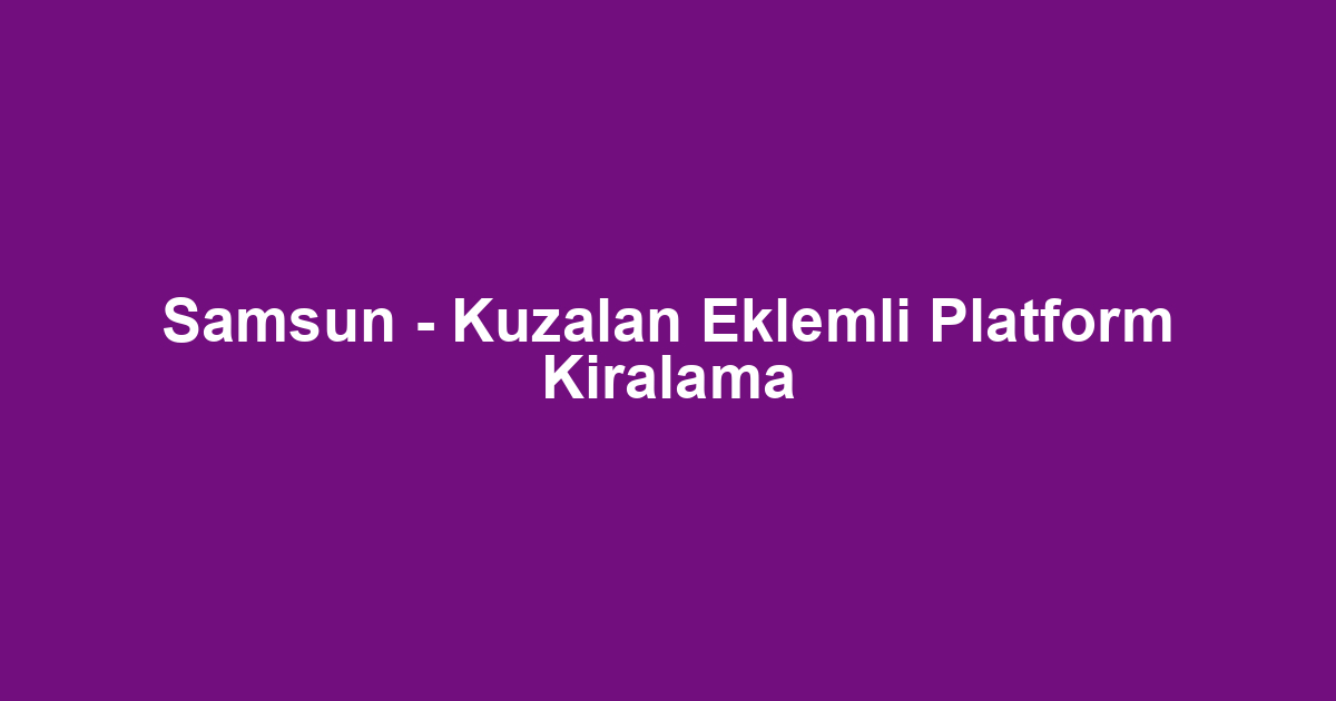 Samsun - Kuzalan Eklemli Platform Kiralama