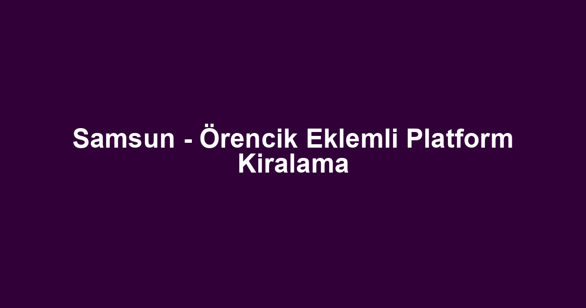 Samsun - Örencik Eklemli Platform Kiralama