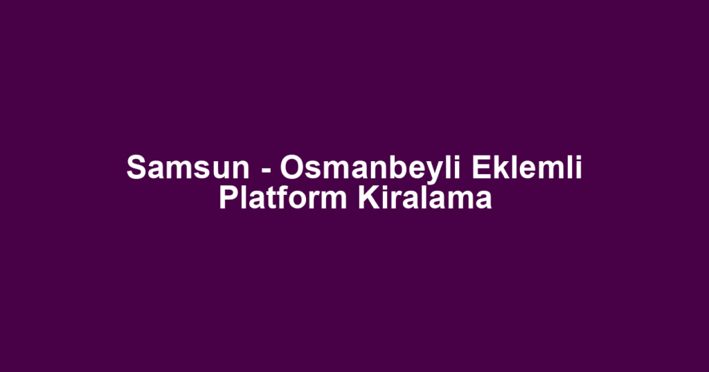 Samsun - Osmanbeyli Eklemli Platform Kiralama