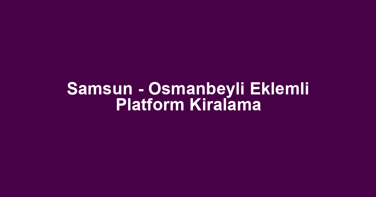 Samsun - Osmanbeyli Eklemli Platform Kiralama