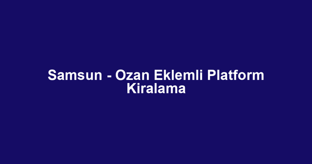 Samsun - Ozan Eklemli Platform Kiralama