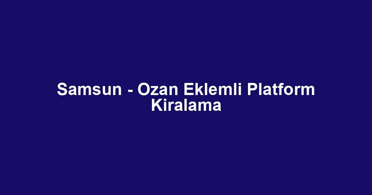 Samsun - Ozan Eklemli Platform Kiralama