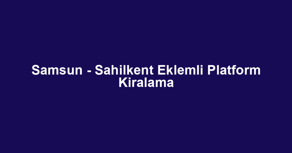 Samsun - Sahilkent Eklemli Platform Kiralama