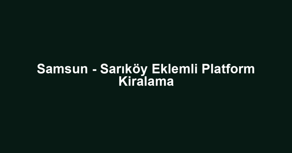 Samsun - Sarıköy Eklemli Platform Kiralama