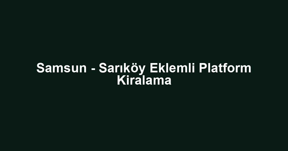 Samsun - Sarıköy Eklemli Platform Kiralama
