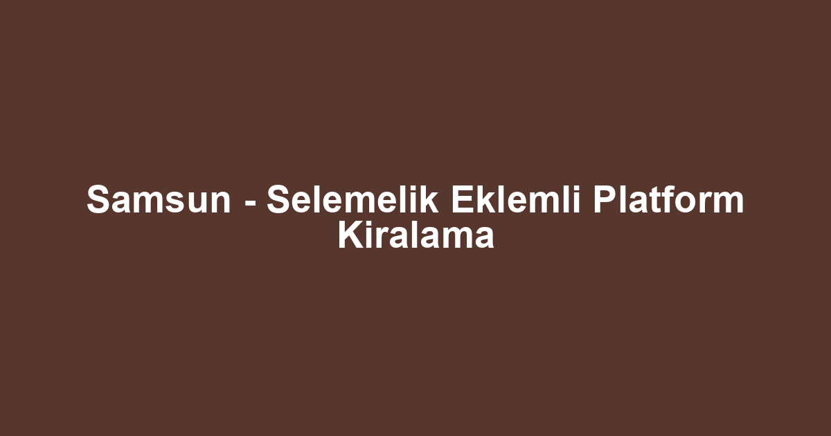 Samsun - Selemelik Eklemli Platform Kiralama