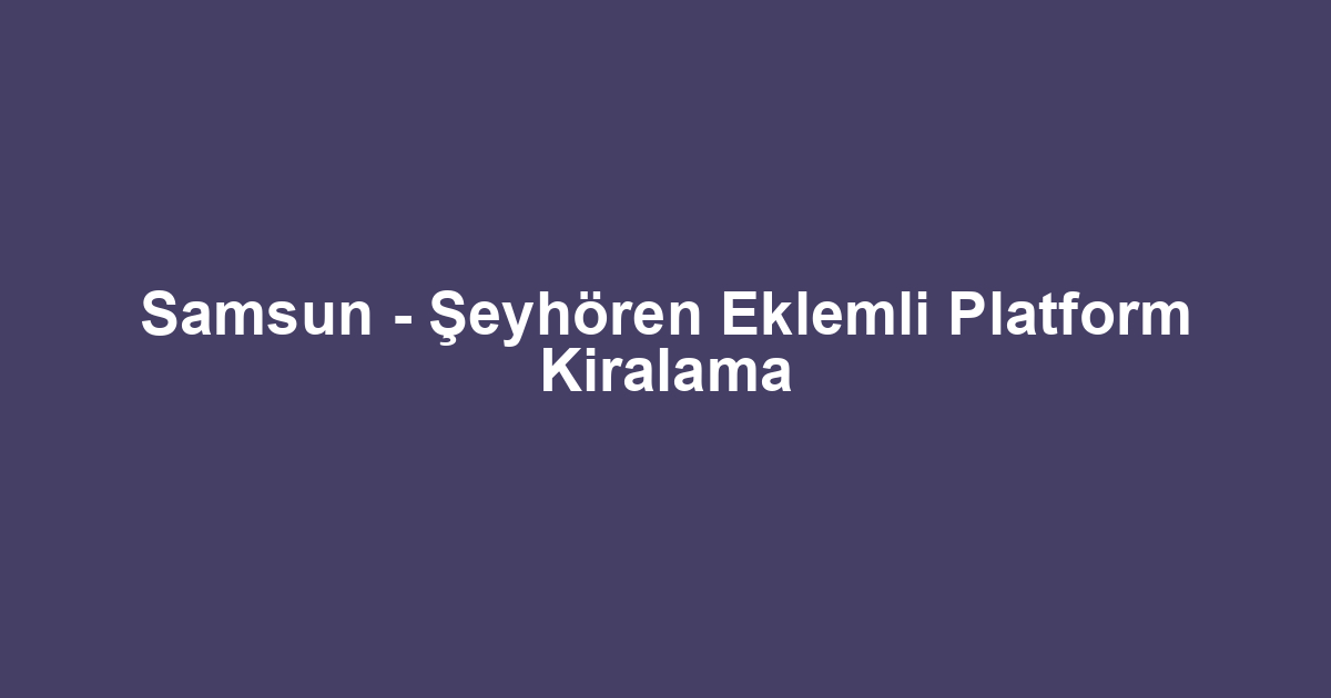 Samsun - Şeyhören Eklemli Platform Kiralama