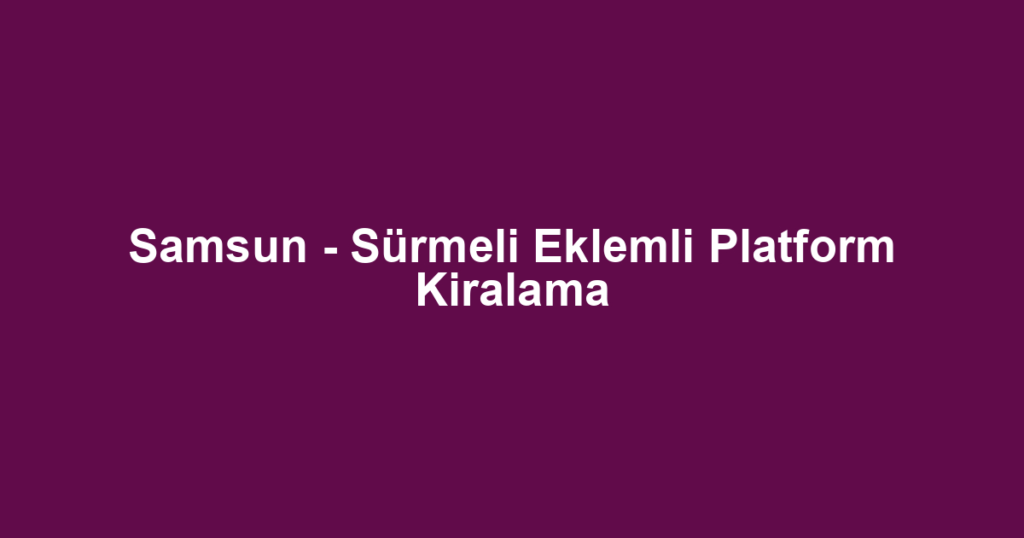 Samsun - Sürmeli Eklemli Platform Kiralama