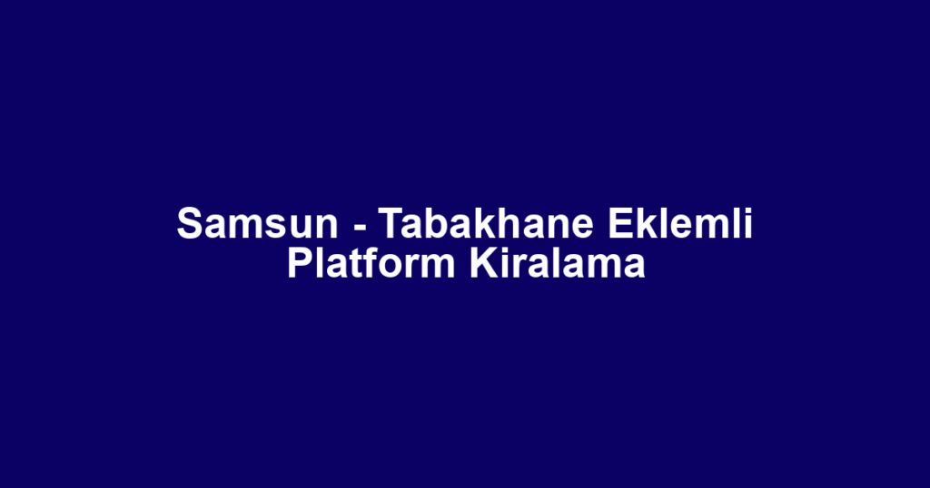 Samsun - Tabakhane Eklemli Platform Kiralama