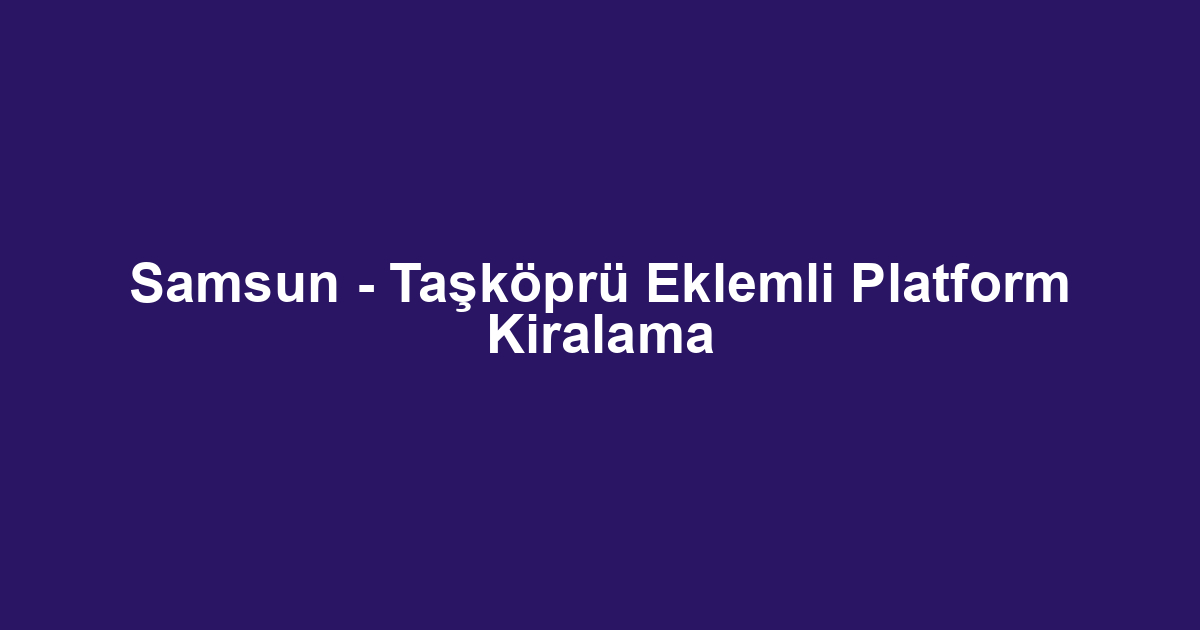 Samsun - Taşköprü Eklemli Platform Kiralama