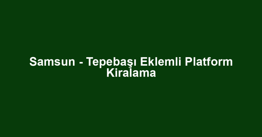 Samsun - Tepebaşı Eklemli Platform Kiralama