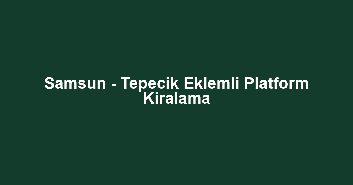 Samsun - Tepecik Eklemli Platform Kiralama