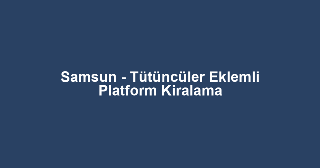 Samsun - Tütüncüler Eklemli Platform Kiralama