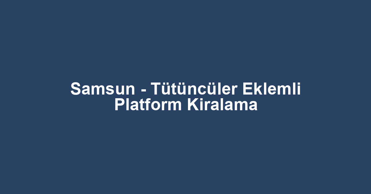 Samsun - Tütüncüler Eklemli Platform Kiralama