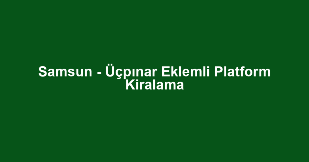 Samsun - Üçpınar Eklemli Platform Kiralama