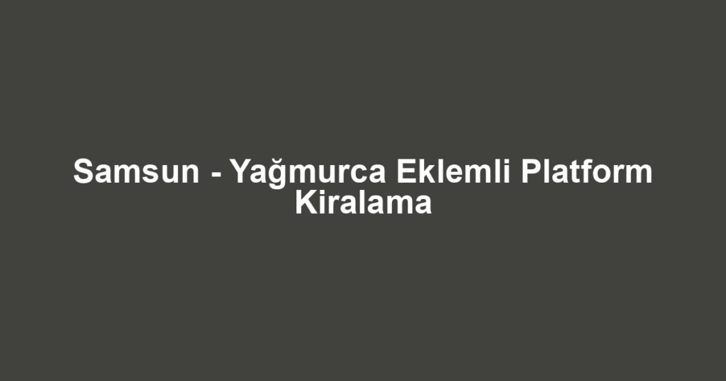 Samsun - Yağmurca Eklemli Platform Kiralama
