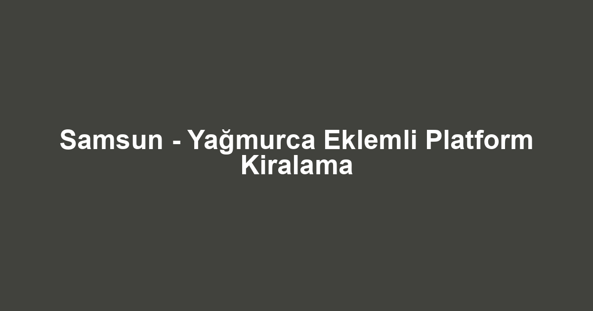 Samsun - Yağmurca Eklemli Platform Kiralama