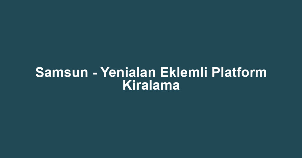 Samsun - Yenialan Eklemli Platform Kiralama